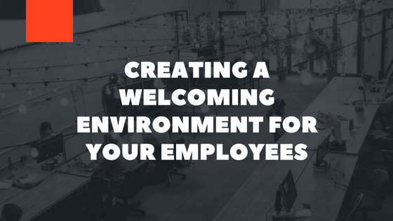 Creating A Welcoming Environment For Your Employees